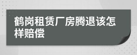 鹤岗租赁厂房腾退该怎样赔偿