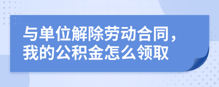 与单位解除劳动合同，我的公积金怎么领取