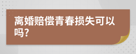 离婚赔偿青春损失可以吗?