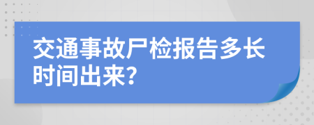 交通事故尸检报告多长时间出来？