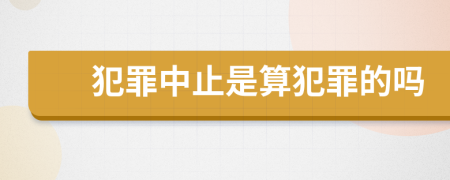 犯罪中止是算犯罪的吗