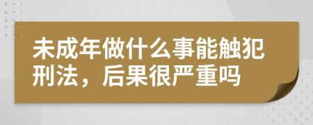 未成年做什么事能触犯刑法，后果很严重吗