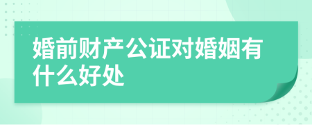 婚前财产公证对婚姻有什么好处