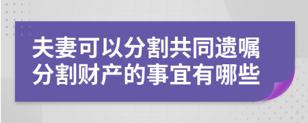 夫妻可以分割共同遗嘱分割财产的事宜有哪些