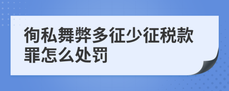 徇私舞弊多征少征税款罪怎么处罚