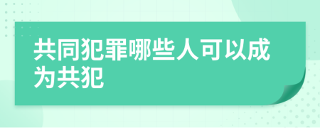 共同犯罪哪些人可以成为共犯