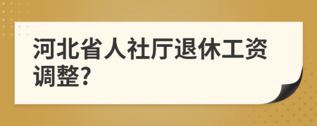 河北省人社厅退休工资调整?