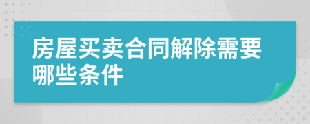 房屋买卖合同解除需要哪些条件