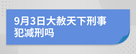 9月3日大赦天下刑事犯减刑吗