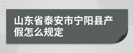 山东省泰安市宁阳县产假怎么规定