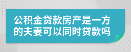 公积金贷款房产是一方的夫妻可以同时贷款吗