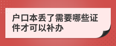 户口本丢了需要哪些证件才可以补办