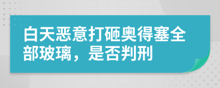白天恶意打砸奥得塞全部玻璃，是否判刑