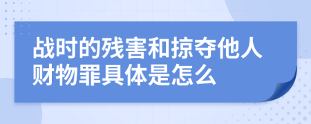 战时的残害和掠夺他人财物罪具体是怎么