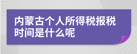 内蒙古个人所得税报税时间是什么呢