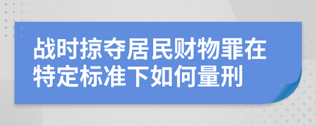 战时掠夺居民财物罪在特定标准下如何量刑