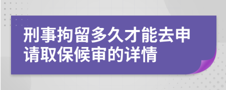 刑事拘留多久才能去申请取保候审的详情