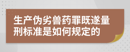 生产伪劣兽药罪既遂量刑标准是如何规定的