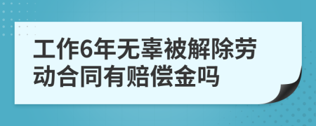 工作6年无辜被解除劳动合同有赔偿金吗