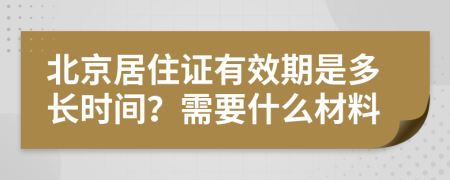 北京居住证有效期是多长时间？需要什么材料