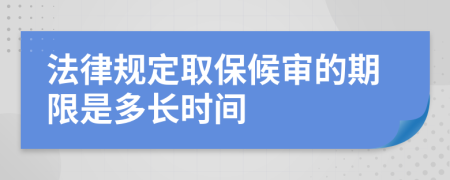 法律规定取保候审的期限是多长时间