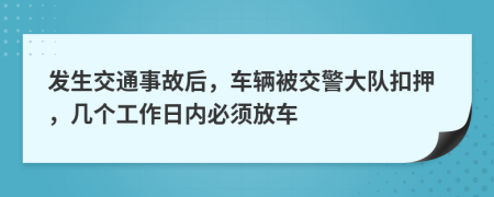 发生交通事故后，车辆被交警大队扣押，几个工作日内必须放车