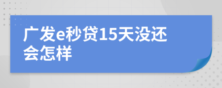 广发e秒贷15天没还会怎样