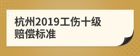 杭州2019工伤十级赔偿标准