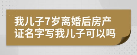 我儿子7岁离婚后房产证名字写我儿子可以吗