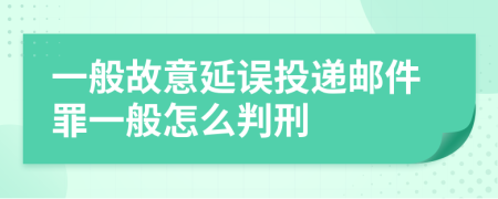 一般故意延误投递邮件罪一般怎么判刑