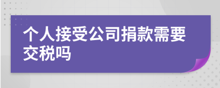 个人接受公司捐款需要交税吗