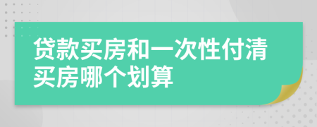 贷款买房和一次性付清买房哪个划算