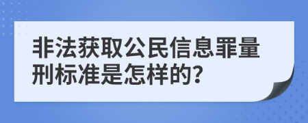 非法获取公民信息罪量刑标准是怎样的？