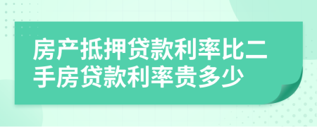 房产抵押贷款利率比二手房贷款利率贵多少