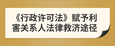 《行政许可法》赋予利害关系人法律救济途径