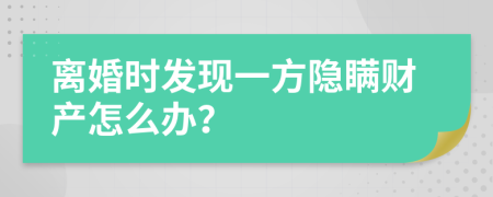 离婚时发现一方隐瞒财产怎么办？