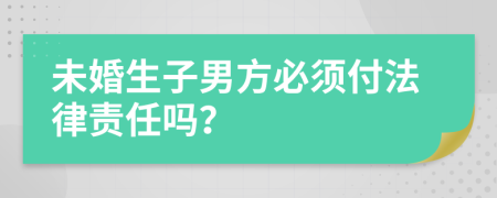 未婚生子男方必须付法律责任吗？