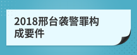 2018邢台袭警罪构成要件