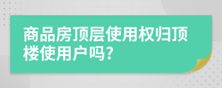 商品房顶层使用权归顶楼使用户吗?