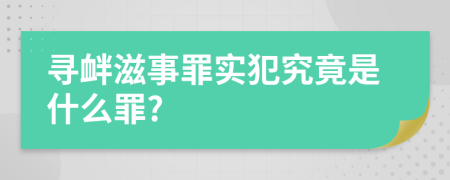 寻衅滋事罪实犯究竟是什么罪?