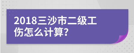 2018三沙市二级工伤怎么计算？