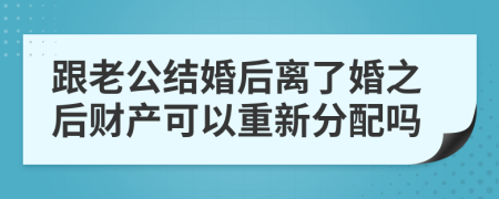 跟老公结婚后离了婚之后财产可以重新分配吗