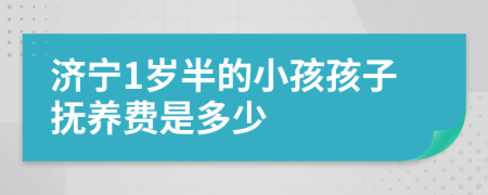 济宁1岁半的小孩孩子抚养费是多少