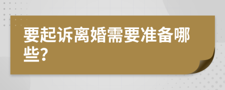 要起诉离婚需要准备哪些？