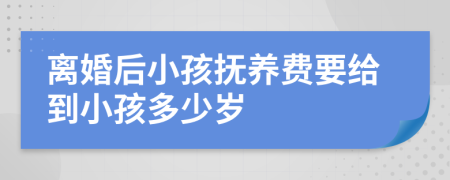 离婚后小孩抚养费要给到小孩多少岁