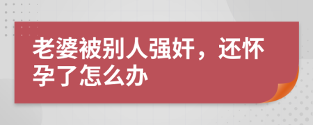 老婆被别人强奸，还怀孕了怎么办