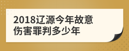 2018辽源今年故意伤害罪判多少年