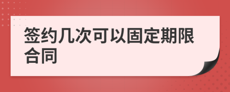 签约几次可以固定期限合同