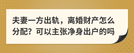 夫妻一方出轨，离婚财产怎么分配？可以主张净身出户的吗