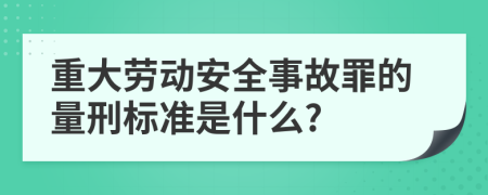 重大劳动安全事故罪的量刑标准是什么?